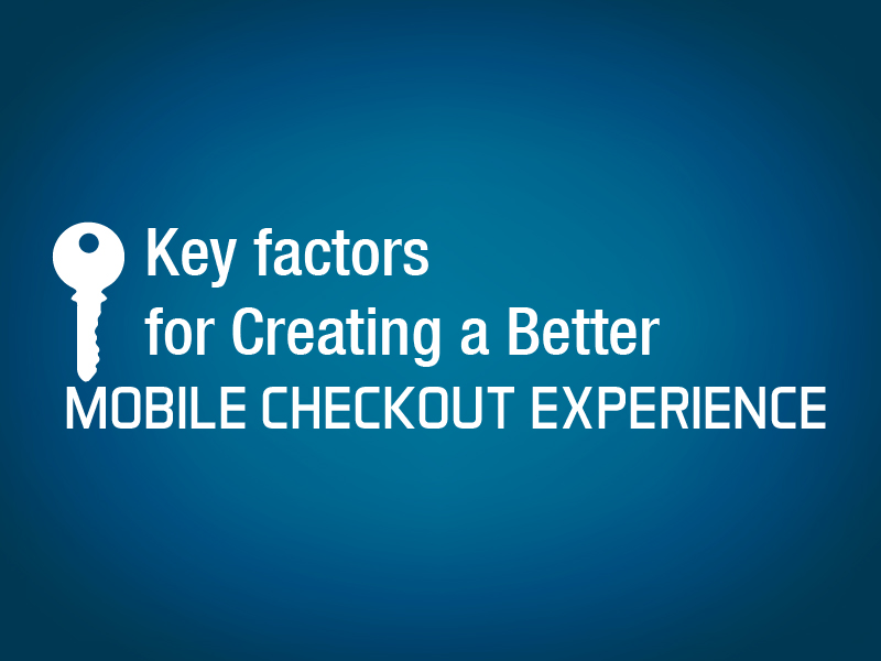 Key factors for creating a better mobile checkout experience